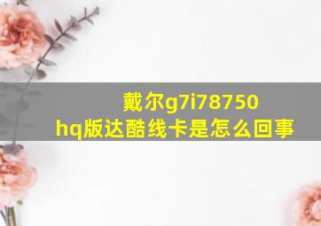 戴尔g7i78750 hq版达酷线卡是怎么回事